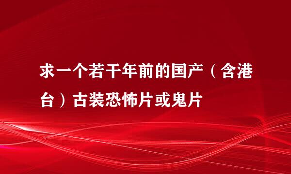 求一个若干年前的国产（含港台）古装恐怖片或鬼片