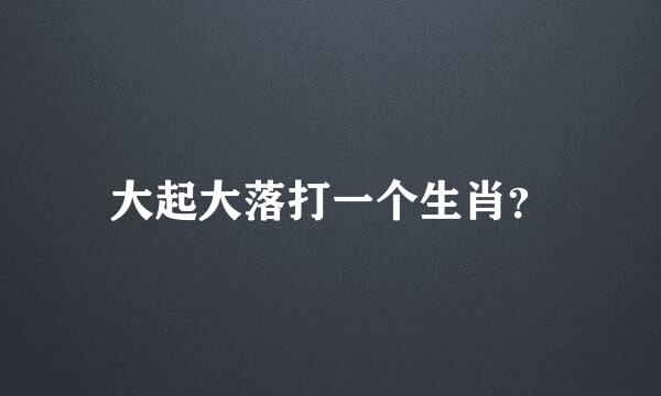 大起大落打一个生肖？