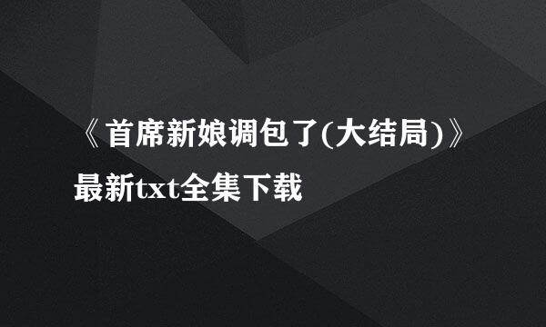 《首席新娘调包了(大结局)》最新txt全集下载