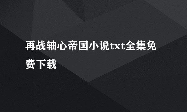 再战轴心帝国小说txt全集免费下载