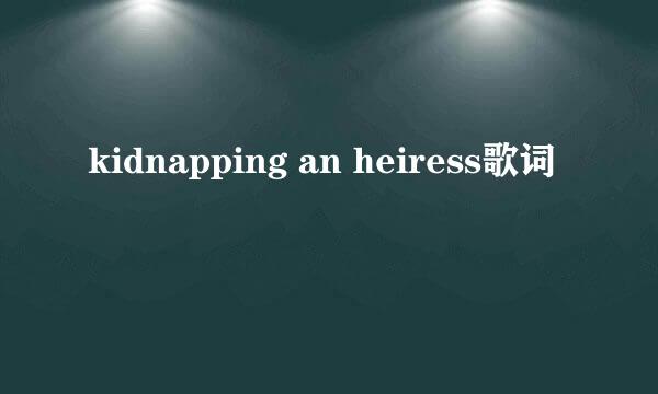 kidnapping an heiress歌词