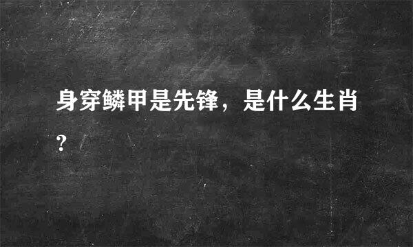 身穿鳞甲是先锋，是什么生肖？