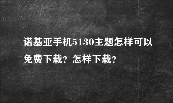 诺基亚手机5130主题怎样可以免费下载？怎样下载？