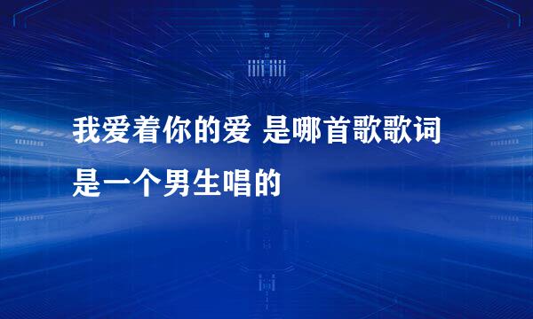 我爱着你的爱 是哪首歌歌词 是一个男生唱的