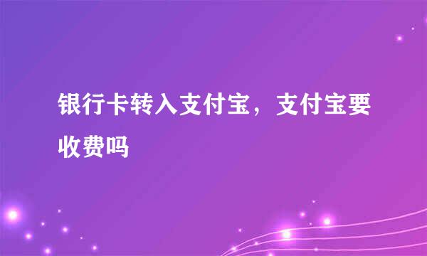 银行卡转入支付宝，支付宝要收费吗