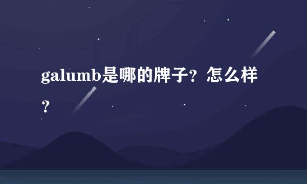 galumb是哪的牌子？怎么样？