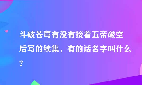 斗破苍穹有没有接着五帝破空后写的续集，有的话名字叫什么？