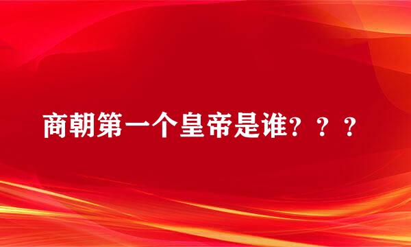 商朝第一个皇帝是谁？？？