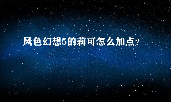 风色幻想5的莉可怎么加点？