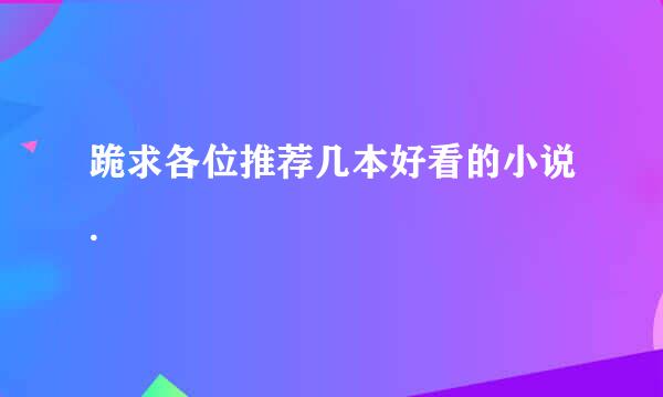 跪求各位推荐几本好看的小说.