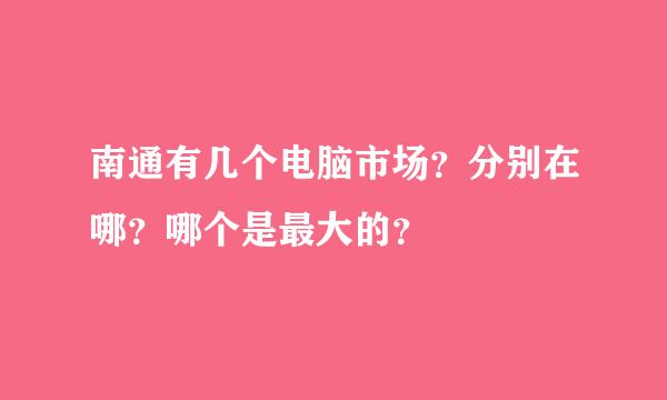 南通有几个电脑市场？分别在哪？哪个是最大的？