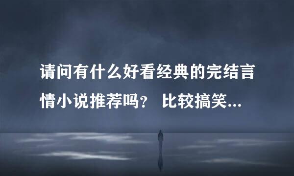 请问有什么好看经典的完结言情小说推荐吗？ 比较搞笑的，高干文，古