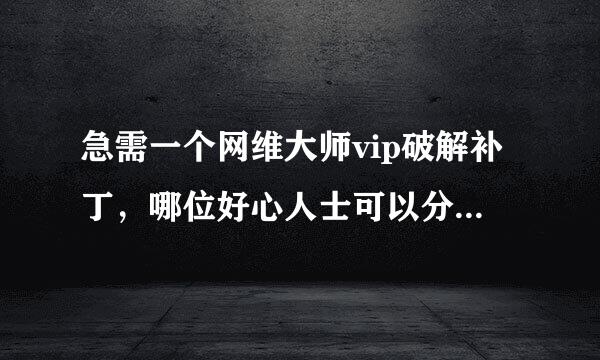 急需一个网维大师vip破解补丁，哪位好心人士可以分享一下，小弟不胜感激！