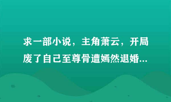 求一部小说，主角萧云，开局废了自己至尊骨遭嫣然退婚的，哪位大神知道