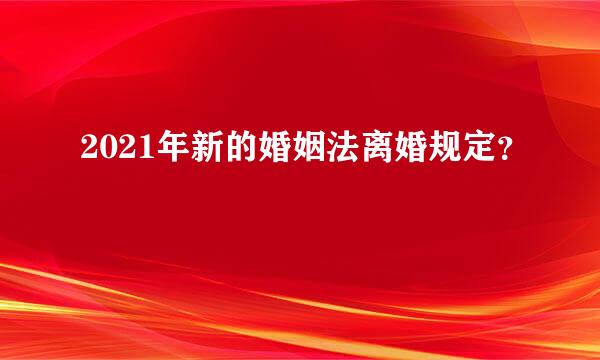 2021年新的婚姻法离婚规定？