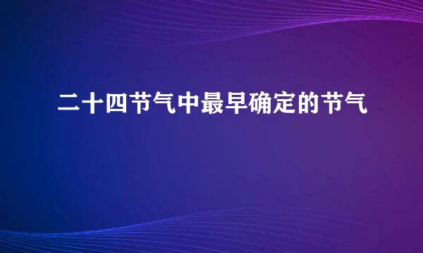 二十四节气中最早确定的节气