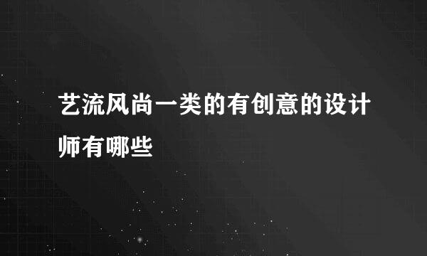 艺流风尚一类的有创意的设计师有哪些