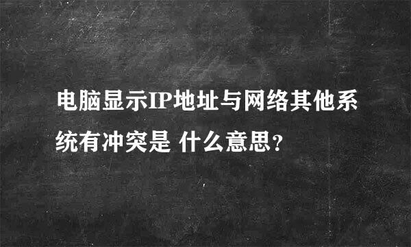 电脑显示IP地址与网络其他系统有冲突是 什么意思？