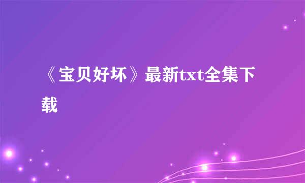 《宝贝好坏》最新txt全集下载