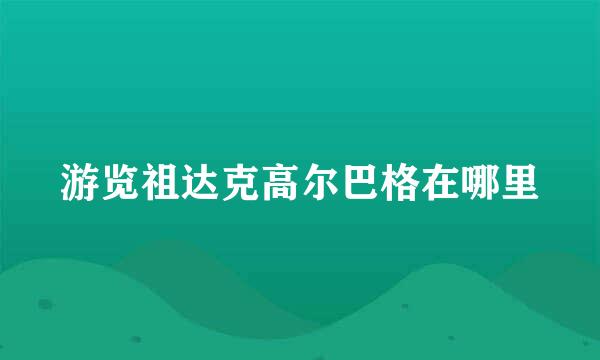 游览祖达克高尔巴格在哪里