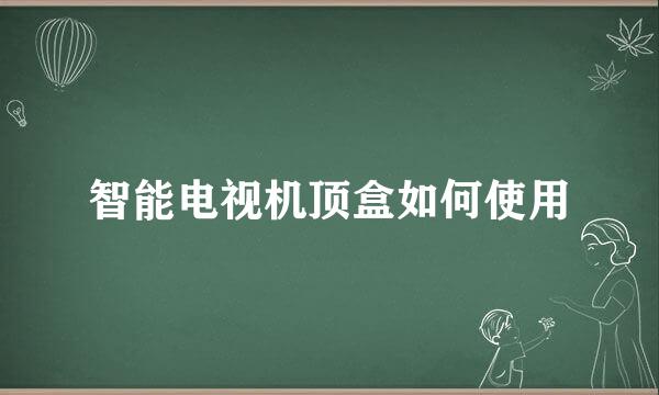 智能电视机顶盒如何使用