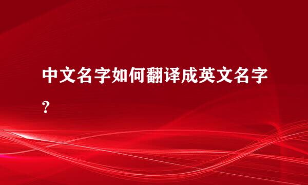 中文名字如何翻译成英文名字？