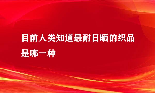 目前人类知道最耐日晒的织品是哪一种