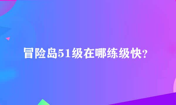 冒险岛51级在哪练级快？