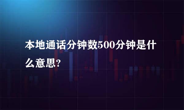 本地通话分钟数500分钟是什么意思?