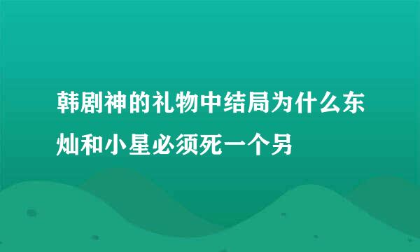 韩剧神的礼物中结局为什么东灿和小星必须死一个另