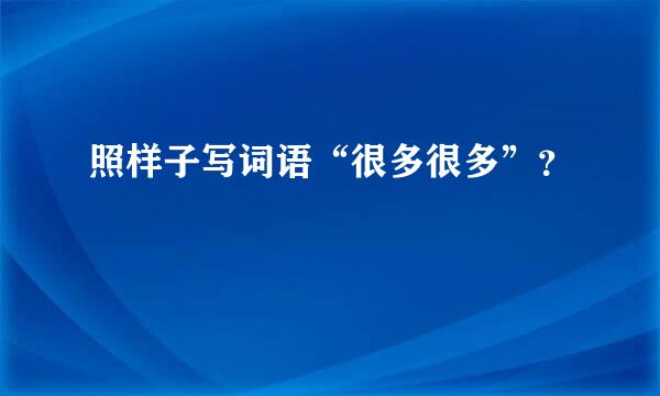 照样子写词语“很多很多”？