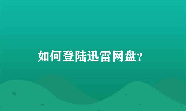 如何登陆迅雷网盘？