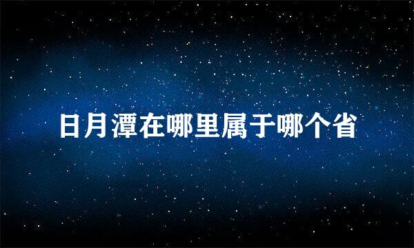 日月潭在哪里属于哪个省