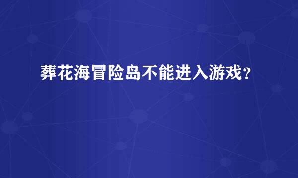 葬花海冒险岛不能进入游戏？