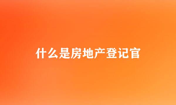 什么是房地产登记官