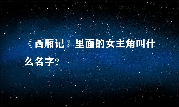 《西厢记》里面的女主角叫什么名字？