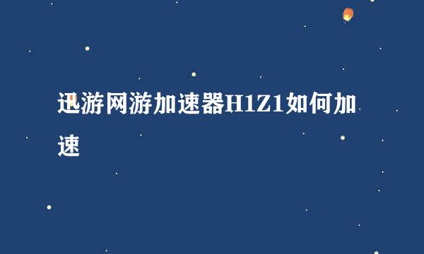 迅游网游加速器H1Z1如何加速