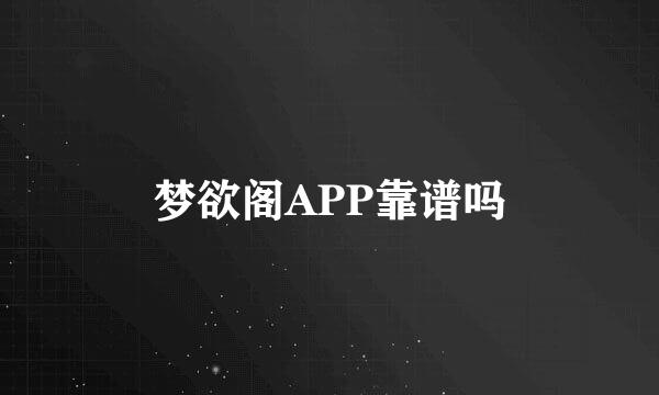 梦欲阁APP靠谱吗