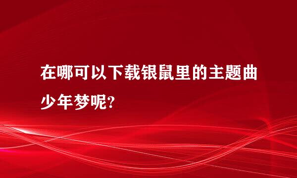 在哪可以下载银鼠里的主题曲少年梦呢?