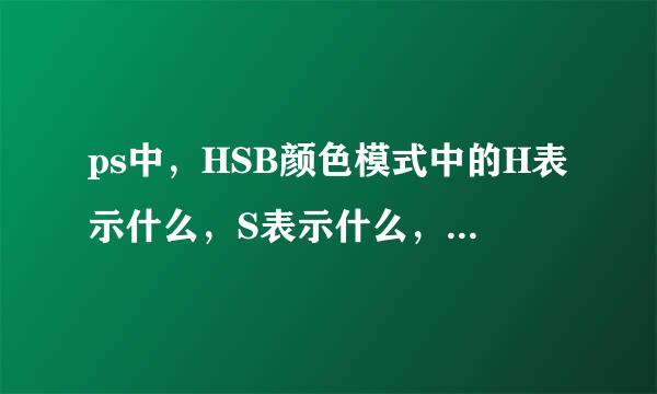 ps中，HSB颜色模式中的H表示什么，S表示什么，B表示什么