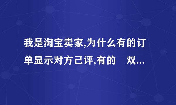 我是淘宝卖家,为什么有的订单显示对方己评,有的昰双方己评?