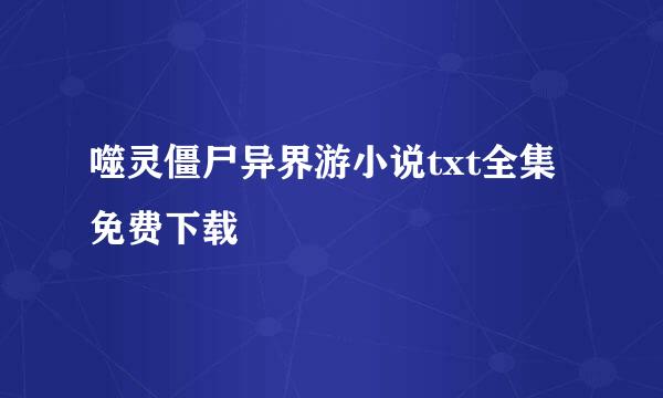 噬灵僵尸异界游小说txt全集免费下载