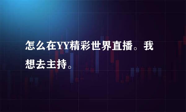 怎么在YY精彩世界直播。我想去主持。