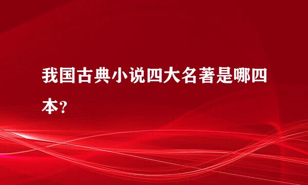 我国古典小说四大名著是哪四本？