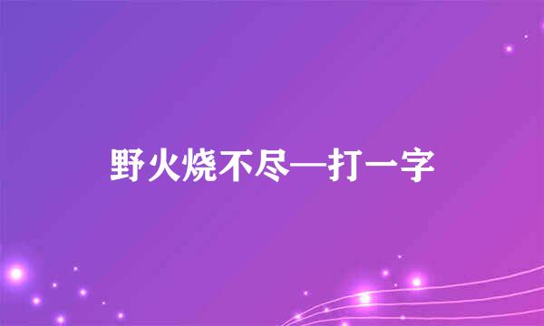 野火烧不尽—打一字