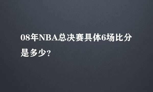 08年NBA总决赛具体6场比分是多少？