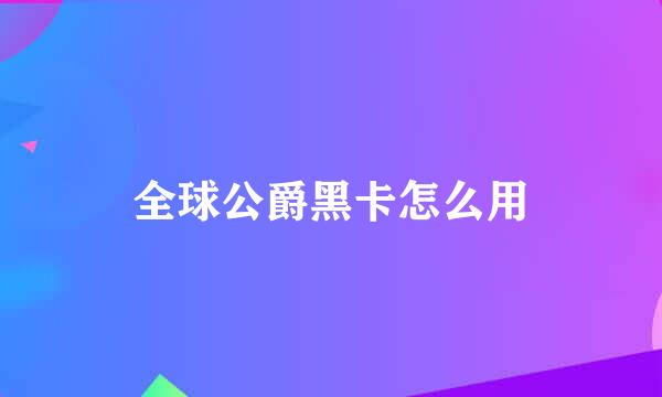 全球公爵黑卡怎么用