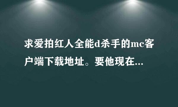 求爱拍红人全能d杀手的mc客户端下载地址。要他现在玩的客户端，谢谢