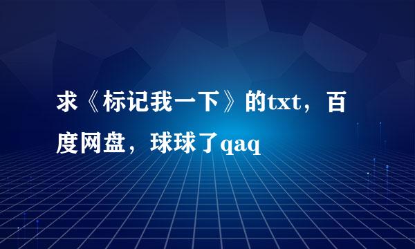 求《标记我一下》的txt，百度网盘，球球了qaq