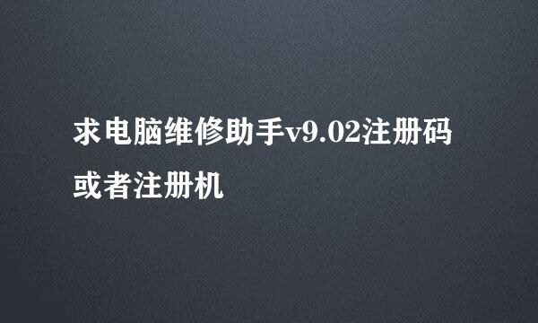 求电脑维修助手v9.02注册码或者注册机